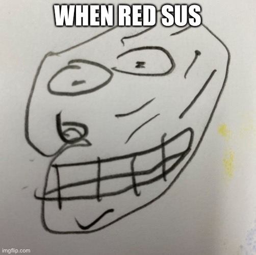 Trollono | WHEN RED SUS | image tagged in troll face | made w/ Imgflip meme maker