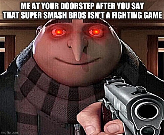 Gru Gun | ME AT YOUR DOORSTEP AFTER YOU SAY THAT SUPER SMASH BROS ISN'T A FIGHTING GAME | image tagged in gru gun | made w/ Imgflip meme maker