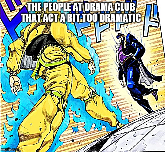 Jojo's Walk | THE PEOPLE AT DRAMA CLUB THAT ACT A BIT TOO DRAMATIC | image tagged in jojo's walk | made w/ Imgflip meme maker