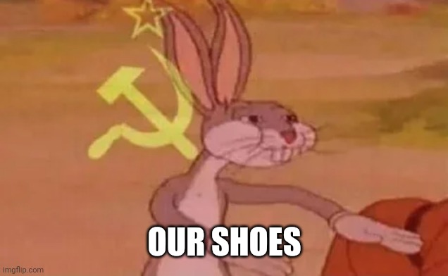 Bugs bunny communist | OUR SHOES | image tagged in bugs bunny communist | made w/ Imgflip meme maker