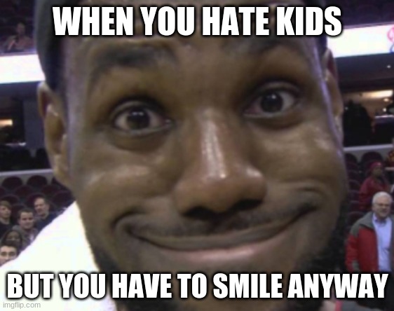 LEBRON :D | WHEN YOU HATE KIDS; BUT YOU HAVE TO SMILE ANYWAY | image tagged in lebron james | made w/ Imgflip meme maker