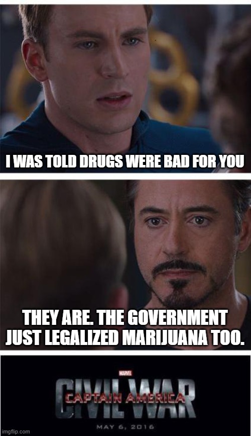 When you realize people, including the government, like to lie to you. | I WAS TOLD DRUGS WERE BAD FOR YOU; THEY ARE. THE GOVERNMENT JUST LEGALIZED MARIJUANA TOO. | image tagged in memes,marvel civil war 1,lies,government,smoke weed | made w/ Imgflip meme maker