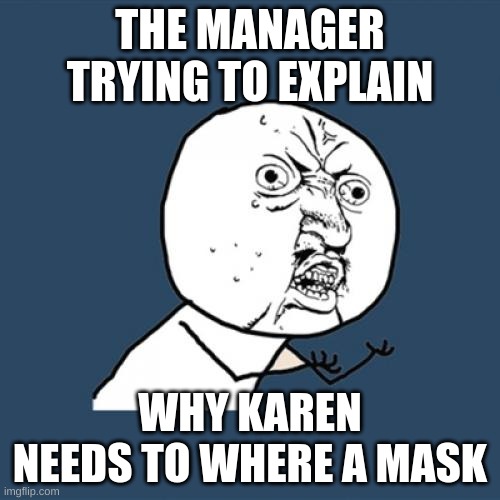 The truth lies in the hands of y u no | THE MANAGER TRYING TO EXPLAIN; WHY KAREN NEEDS TO WHERE A MASK | image tagged in memes,y u no,karen | made w/ Imgflip meme maker