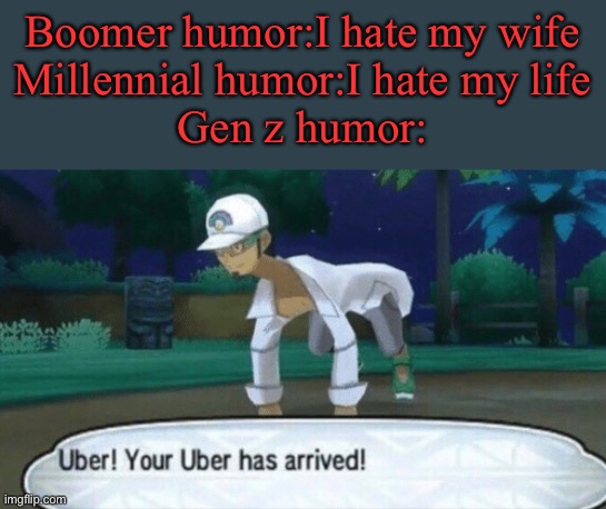 Cursed Uber | Boomer humor:I hate my wife
Millennial humor:I hate my life
Gen z humor: | image tagged in cursed uber | made w/ Imgflip meme maker