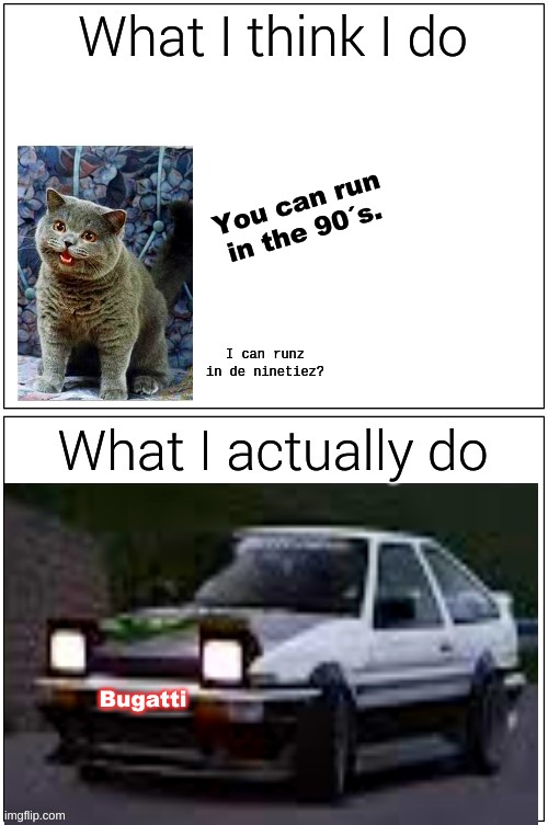 Running In The 90´s | You can run in the 90´s. Bugatti | image tagged in memes,running in the 90s | made w/ Imgflip meme maker