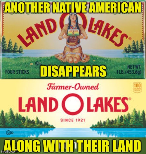 Can’t Escape Historical Irony | ANOTHER NATIVE AMERICAN; DISAPPEARS; ALONG WITH THEIR LAND | image tagged in land o lakes butter,trademark change,native american,missing,land,irony | made w/ Imgflip meme maker