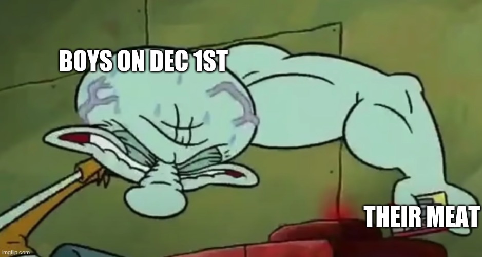 squidward stronk | BOYS ON DEC 1ST; THEIR MEAT | image tagged in squidward stronk | made w/ Imgflip meme maker