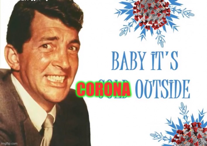 Dean Martin Christmas song remastered for 2020. | CORONA | image tagged in baby its cold outside,dean martin,christmas songs,2020,coronavirus,dark humour | made w/ Imgflip meme maker