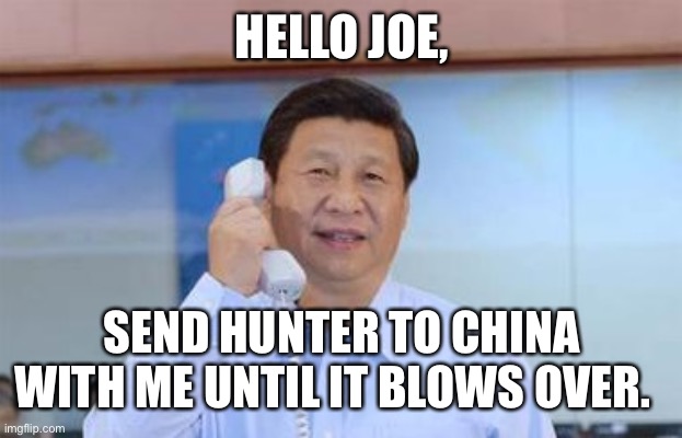 xi jinping | HELLO JOE, SEND HUNTER TO CHINA WITH ME UNTIL IT BLOWS OVER. | image tagged in xi jinping | made w/ Imgflip meme maker