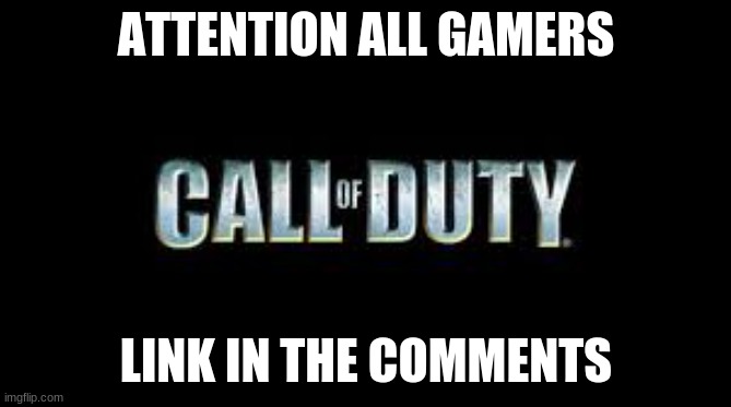 Call of duty | ATTENTION ALL GAMERS; LINK IN THE COMMENTS | image tagged in call of duty | made w/ Imgflip meme maker