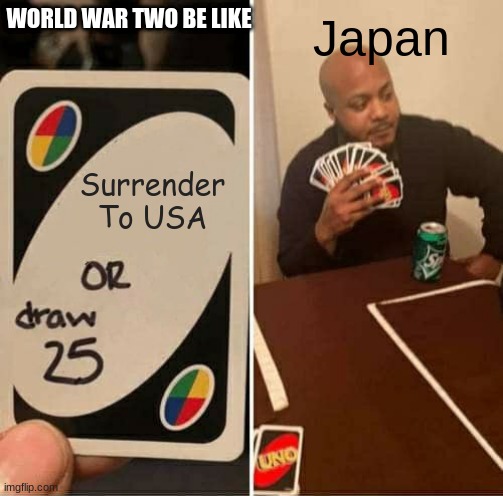 UNO Draw 25 Cards | WORLD WAR TWO BE LIKE; Japan; Surrender To USA | image tagged in memes,uno draw 25 cards | made w/ Imgflip meme maker