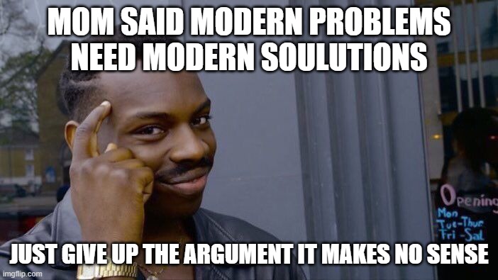 Roll Safe Think About It | MOM SAID MODERN PROBLEMS NEED MODERN SOULUTIONS; JUST GIVE UP THE ARGUMENT IT MAKES NO SENSE | image tagged in memes,roll safe think about it | made w/ Imgflip meme maker