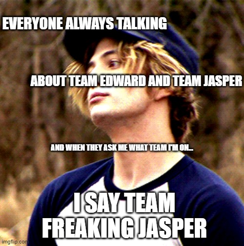  EVERYONE ALWAYS TALKING; ABOUT TEAM EDWARD AND TEAM JASPER; AND WHEN THEY ASK ME WHAT TEAM I'M ON... I SAY TEAM FREAKING JASPER | made w/ Imgflip meme maker