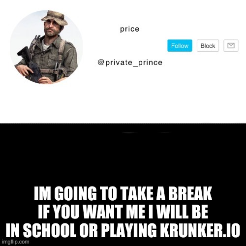 quick break | IM GOING TO TAKE A BREAK IF YOU WANT ME I WILL BE IN SCHOOL OR PLAYING KRUNKER.IO | image tagged in price s announcement template | made w/ Imgflip meme maker