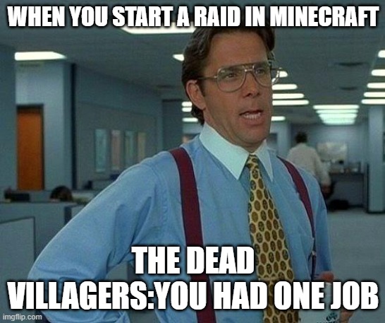 That Would Be Great | WHEN YOU START A RAID IN MINECRAFT; THE DEAD VILLAGERS:YOU HAD ONE JOB | image tagged in memes,that would be great | made w/ Imgflip meme maker