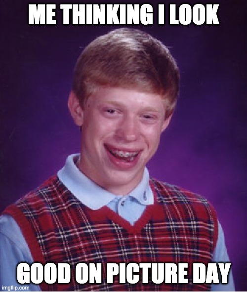 ummm chile anyways so | ME THINKING I LOOK; GOOD ON PICTURE DAY | image tagged in memes,bad luck brian | made w/ Imgflip meme maker