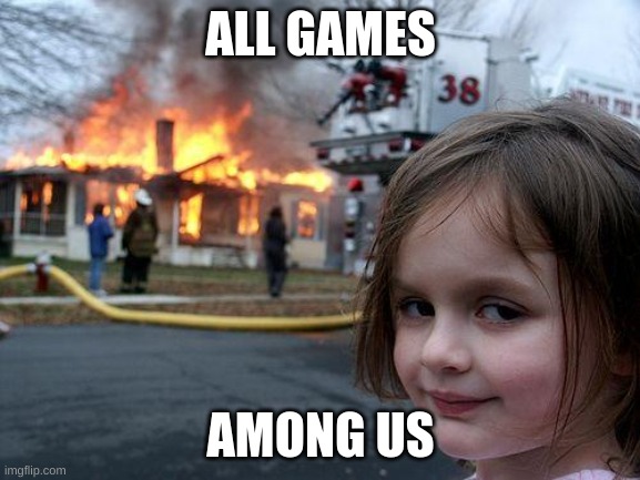 Disaster Girl | ALL GAMES; AMONG US | image tagged in memes,disaster girl | made w/ Imgflip meme maker