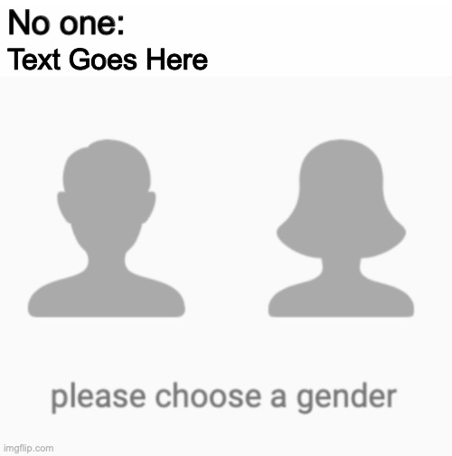 https://imgflip.com/memetemplate/283794718/please-choose-a-gender | Text Goes Here | image tagged in please choose a gender | made w/ Imgflip meme maker