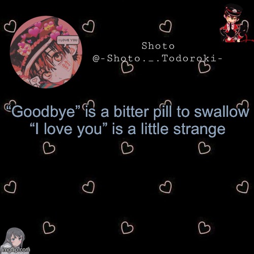 shoto 4 | “Goodbye” is a bitter pill to swallow
“I love you” is a little strange | image tagged in shoto 4 | made w/ Imgflip meme maker