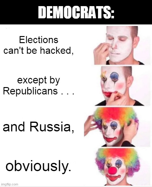 Clearly. | DEMOCRATS:; Elections can't be hacked, except by Republicans . . . and Russia, obviously. | image tagged in memes,clown applying makeup | made w/ Imgflip meme maker