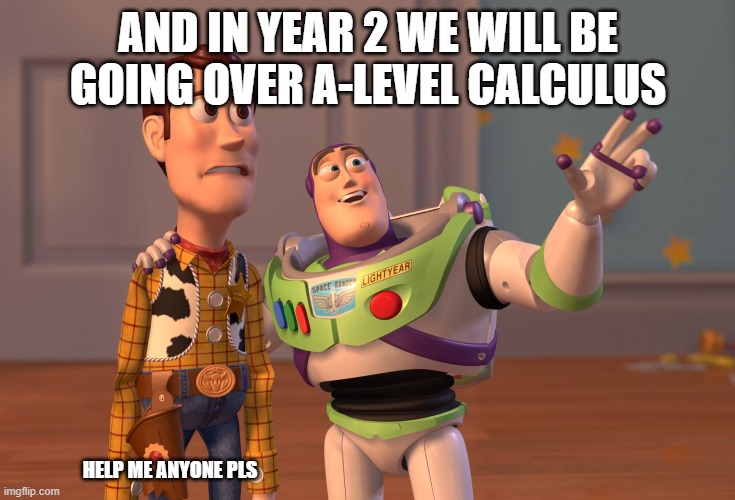 calculus be like | AND IN YEAR 2 WE WILL BE GOING OVER A-LEVEL CALCULUS; HELP ME ANYONE PLS | image tagged in memes,x x everywhere | made w/ Imgflip meme maker