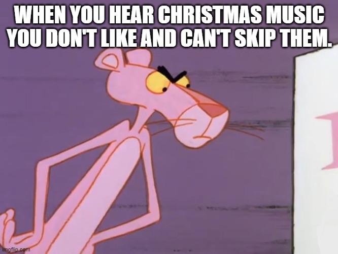 Pink Panther  | WHEN YOU HEAR CHRISTMAS MUSIC YOU DON'T LIKE AND CAN'T SKIP THEM. | image tagged in pink panther,north pole radio,iheartradio,christmas,christmas music,radio | made w/ Imgflip meme maker
