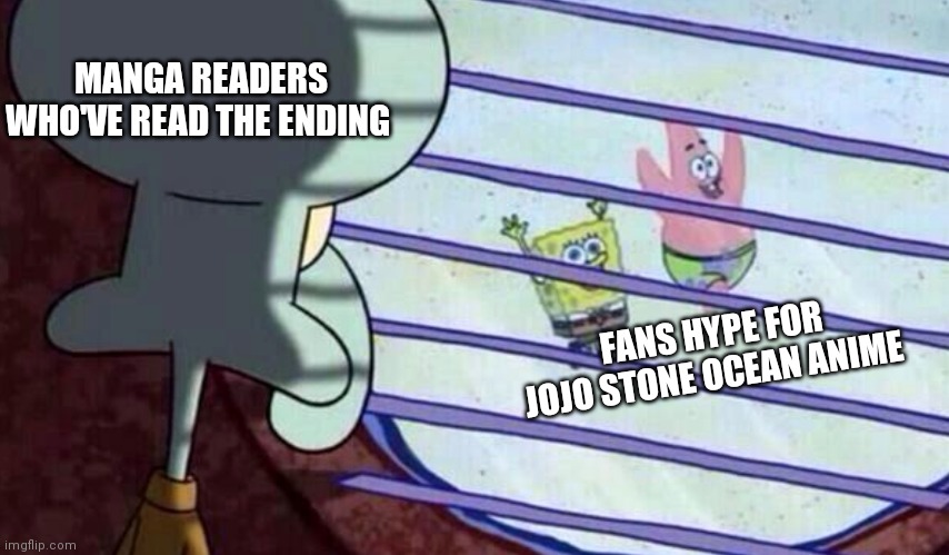 JoJo's Stone ocean hype | MANGA READERS WHO'VE READ THE ENDING; FANS HYPE FOR JOJO STONE OCEAN ANIME | image tagged in squidward looking out of window at spongebob and patrick | made w/ Imgflip meme maker