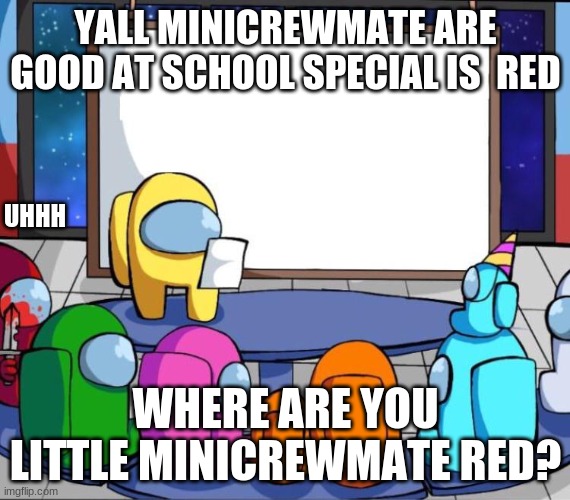 among us presentation | YALL MINICREWMATE ARE GOOD AT SCHOOL SPECIAL IS  RED; UHHH; WHERE ARE YOU LITTLE MINICREWMATE RED? | image tagged in among us presentation | made w/ Imgflip meme maker
