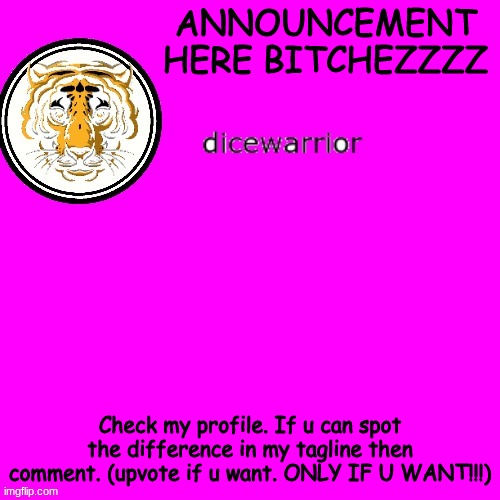 dice's annnouncment | ANNOUNCEMENT HERE BITCHEZZZZ; Check my profile. If u can spot the difference in my tagline then comment. (upvote if u want. ONLY IF U WANT!!!) | image tagged in dice's annnouncment | made w/ Imgflip meme maker