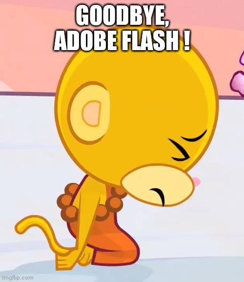 Sad Buddhist Monkey (HTF) | GOODBYE, ADOBE FLASH ! | image tagged in sad buddhist monkey htf | made w/ Imgflip meme maker