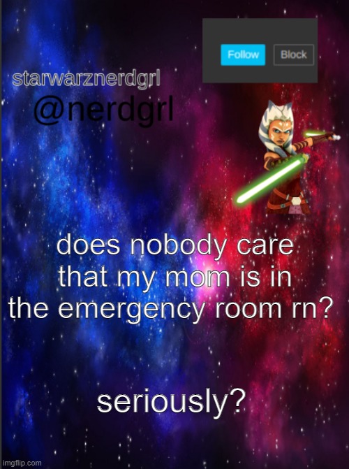 announcement | does nobody care that my mom is in the emergency room rn? seriously? | image tagged in nerdgrl's template again,sadness,worry,injury | made w/ Imgflip meme maker