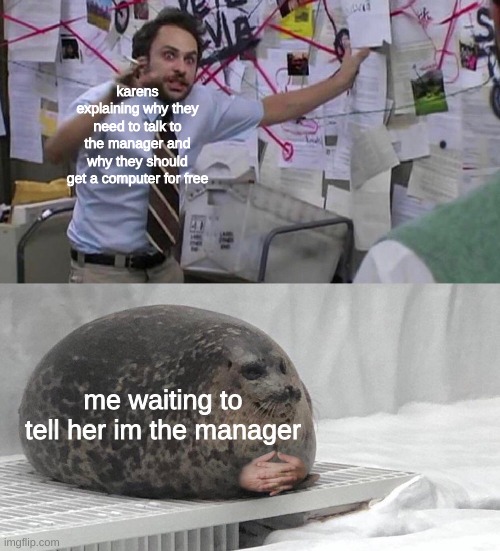 karens be like | karens explaining why they need to talk to the manager and why they should get a computer for free; me waiting to tell her im the manager | image tagged in seal meme | made w/ Imgflip meme maker