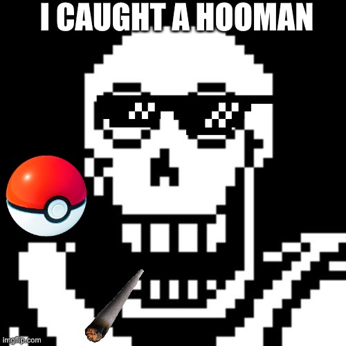 I caught a hooman | I CAUGHT A HOOMAN | image tagged in papyrus undertale | made w/ Imgflip meme maker