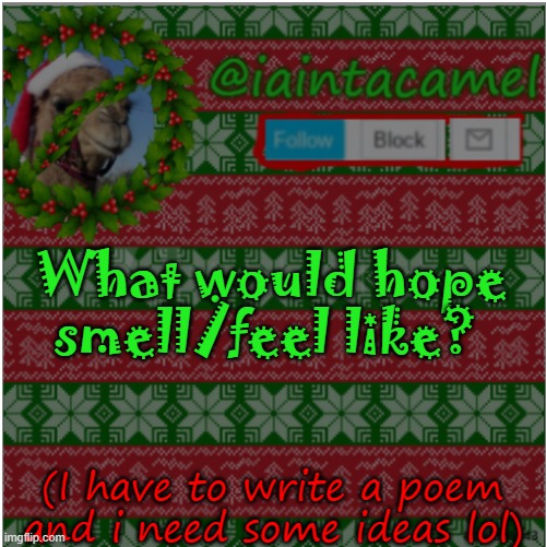 not like that obviously, but wth would hope SMELL like? | What would hope smell/feel like? (I have to write a poem and i need some ideas lol) | image tagged in iaintacamel | made w/ Imgflip meme maker