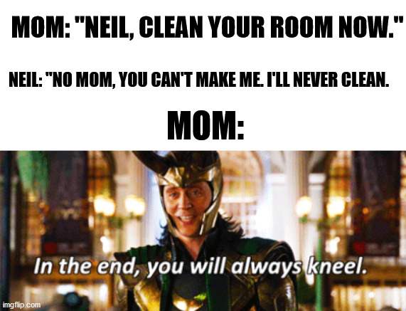 lmk if you get the joke | MOM: "NEIL, CLEAN YOUR ROOM NOW."; NEIL: "NO MOM, YOU CAN'T MAKE ME. I'LL NEVER CLEAN. MOM: | image tagged in marvel,loki,kneel,funny,clean up | made w/ Imgflip meme maker