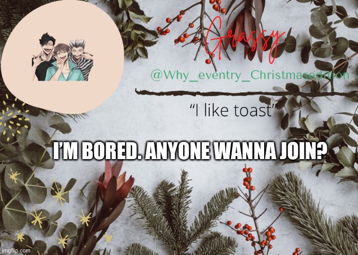 https://onmuga.com/drawitout/JNIBH9 | I’M BORED. ANYONE WANNA JOIN? | image tagged in why_eventry christmas template | made w/ Imgflip meme maker
