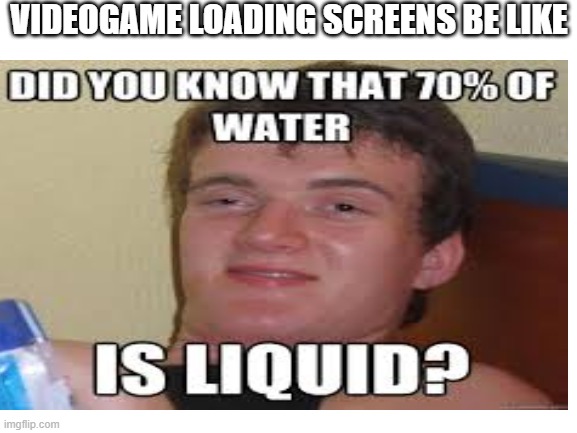 VIDEOGAME LOADING SCREENS BE LIKE | image tagged in memes | made w/ Imgflip meme maker