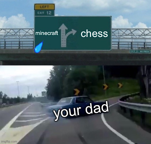 Left Exit 12 Off Ramp Meme | minecraft; chess; your dad | image tagged in memes,left exit 12 off ramp | made w/ Imgflip meme maker