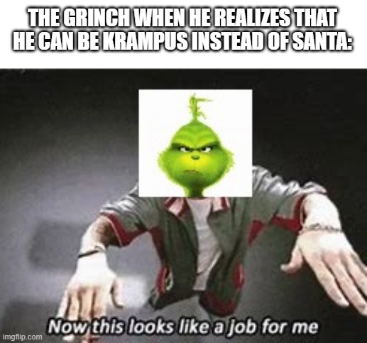 THE GRINCH WHEN HE REALIZES THAT HE CAN BE KRAMPUS INSTEAD OF SANTA: | image tagged in memes,now this looks like a job for me | made w/ Imgflip meme maker