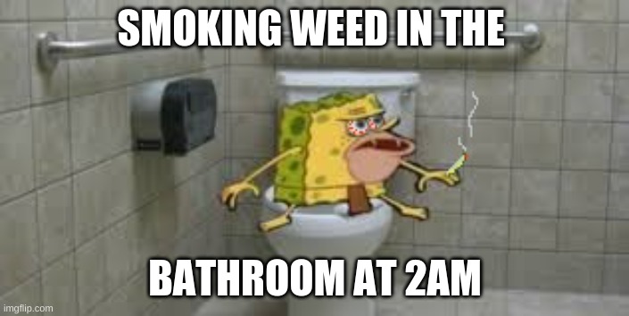 Stoner Spongegar | SMOKING WEED IN THE; BATHROOM AT 2AM | image tagged in stoner spongegar | made w/ Imgflip meme maker