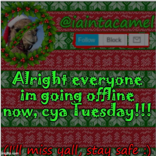bye (: im going on a trip | Alright everyone im going offline now, cya Tuesday!!! (I'll miss yall, stay safe :) | image tagged in iaintacamel | made w/ Imgflip meme maker