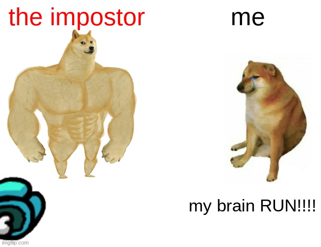 among us | the impostor; me; my brain RUN!!!! | image tagged in memes,buff doge vs cheems | made w/ Imgflip meme maker