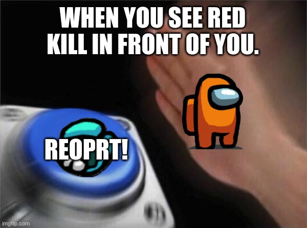 Among us Logic... | WHEN YOU SEE RED KILL IN FRONT OF YOU. REOPRT! | image tagged in memes,among us | made w/ Imgflip meme maker