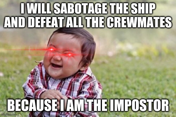 IMPOSTOR | I WILL SABOTAGE THE SHIP AND DEFEAT ALL THE CREWMATES; BECAUSE I AM THE IMPOSTOR | image tagged in amongus,impostor,funny | made w/ Imgflip meme maker