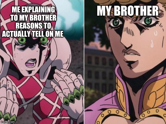 JoJo Golden Wind King Crimson and Giorno | MY BROTHER; ME EXPLAINING TO MY BROTHER REASONS TO ACTUALLY TELL ON ME | image tagged in jojo golden wind king crimson and giorno | made w/ Imgflip meme maker