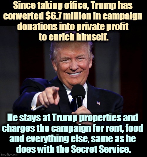 Your Trump campaign donations didn't go to the campaign. They went into his pockets. | Since taking office, Trump has 
converted $6.7 million in campaign 
donations into private profit 
to enrich himself. He stays at Trump properties and 
charges the campaign for rent, food 
and everything else, same as he 
does with the Secret Service. | image tagged in trump laughing at haters,trump,greedy,money,obsessed,weirdo | made w/ Imgflip meme maker