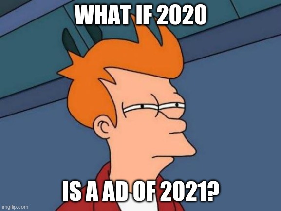 Futurama Fry Meme | WHAT IF 2020; IS A AD OF 2021? | image tagged in memes,futurama fry | made w/ Imgflip meme maker