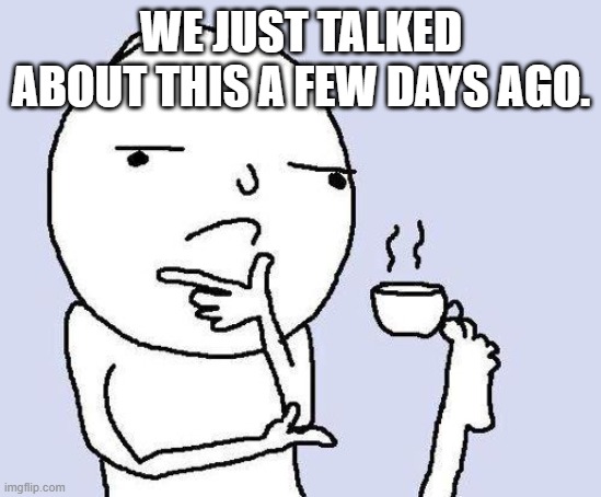 thinking meme | WE JUST TALKED ABOUT THIS A FEW DAYS AGO. | image tagged in thinking meme | made w/ Imgflip meme maker