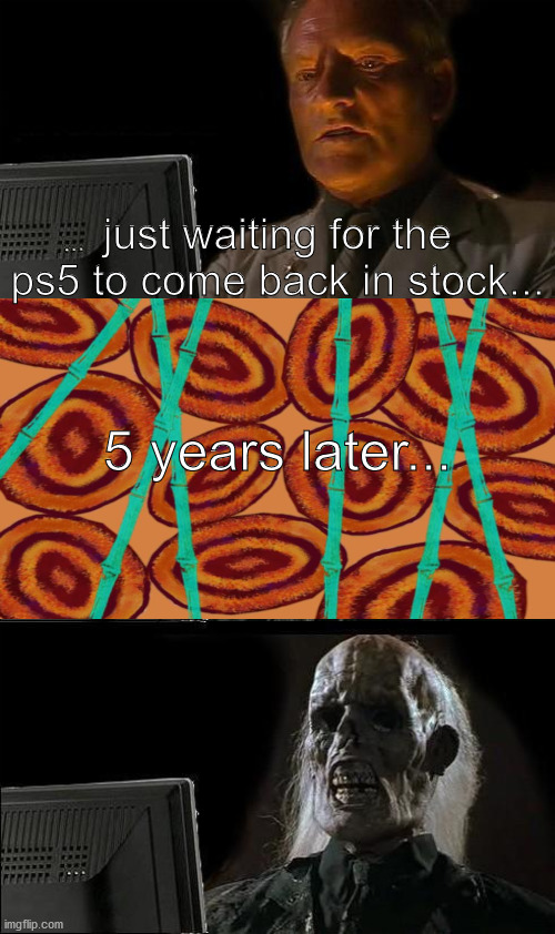 just waiting for the ps5 to come back in stock... 5 years later... | image tagged in memes,i'll just wait here | made w/ Imgflip meme maker