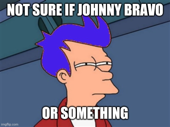 Blue Futurama Fry Meme | NOT SURE IF JOHNNY BRAVO OR SOMETHING | image tagged in memes,blue futurama fry | made w/ Imgflip meme maker